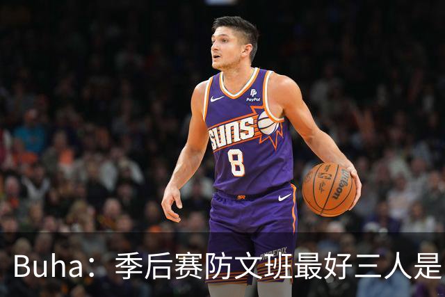 Buha：季后赛防文班最好三人是哈滕&唐斯&米罗 可推可抱可挤开他